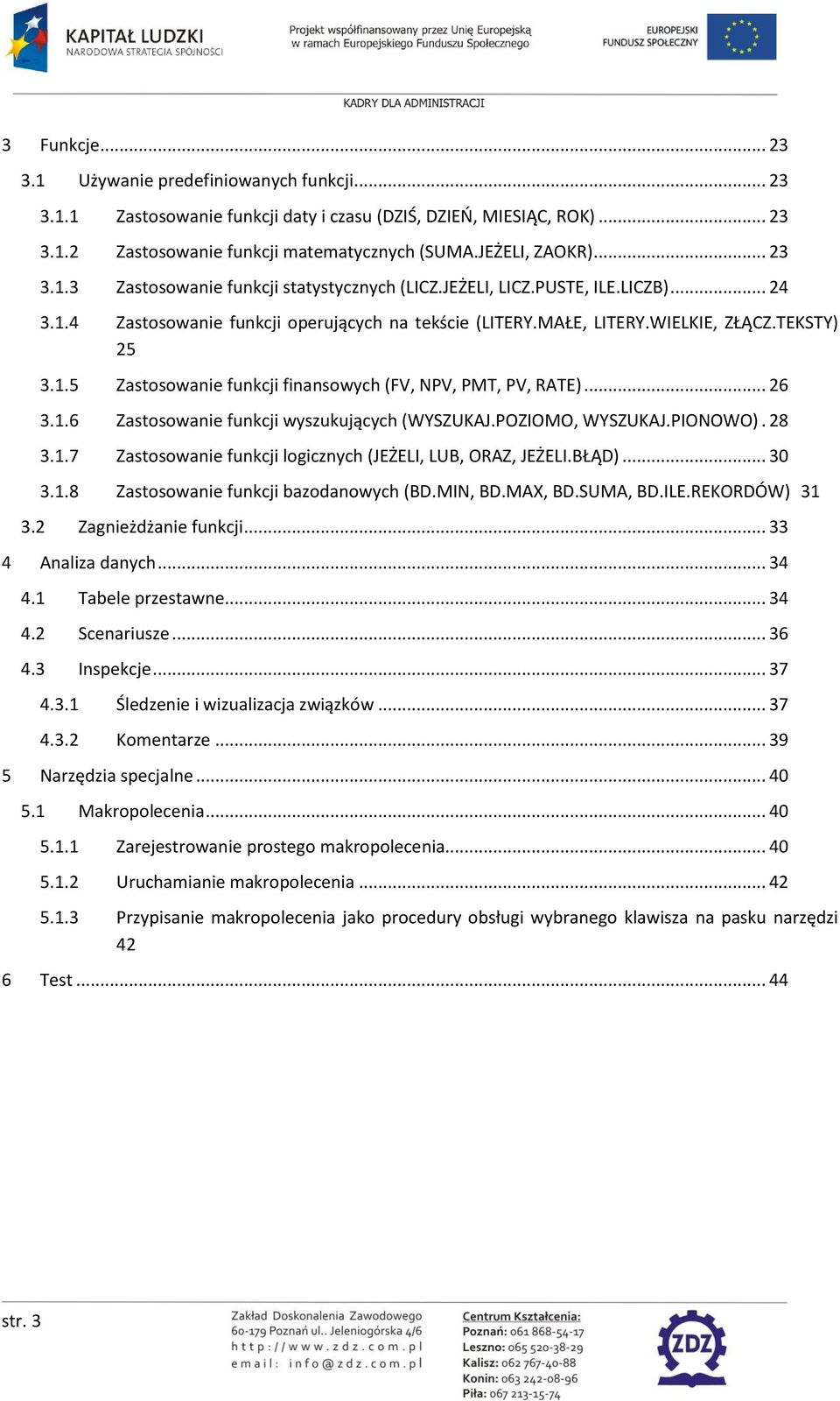 .. 26 3.1.6 Zastosowanie funkcji wyszukujących (WYSZUKAJ.POZIOMO, WYSZUKAJ.PIONOWO). 28 3.1.7 Zastosowanie funkcji logicznych (JEŻELI, LUB, ORAZ, JEŻELI.BŁĄD)... 30 3.1.8 Zastosowanie funkcji bazodanowych (BD.