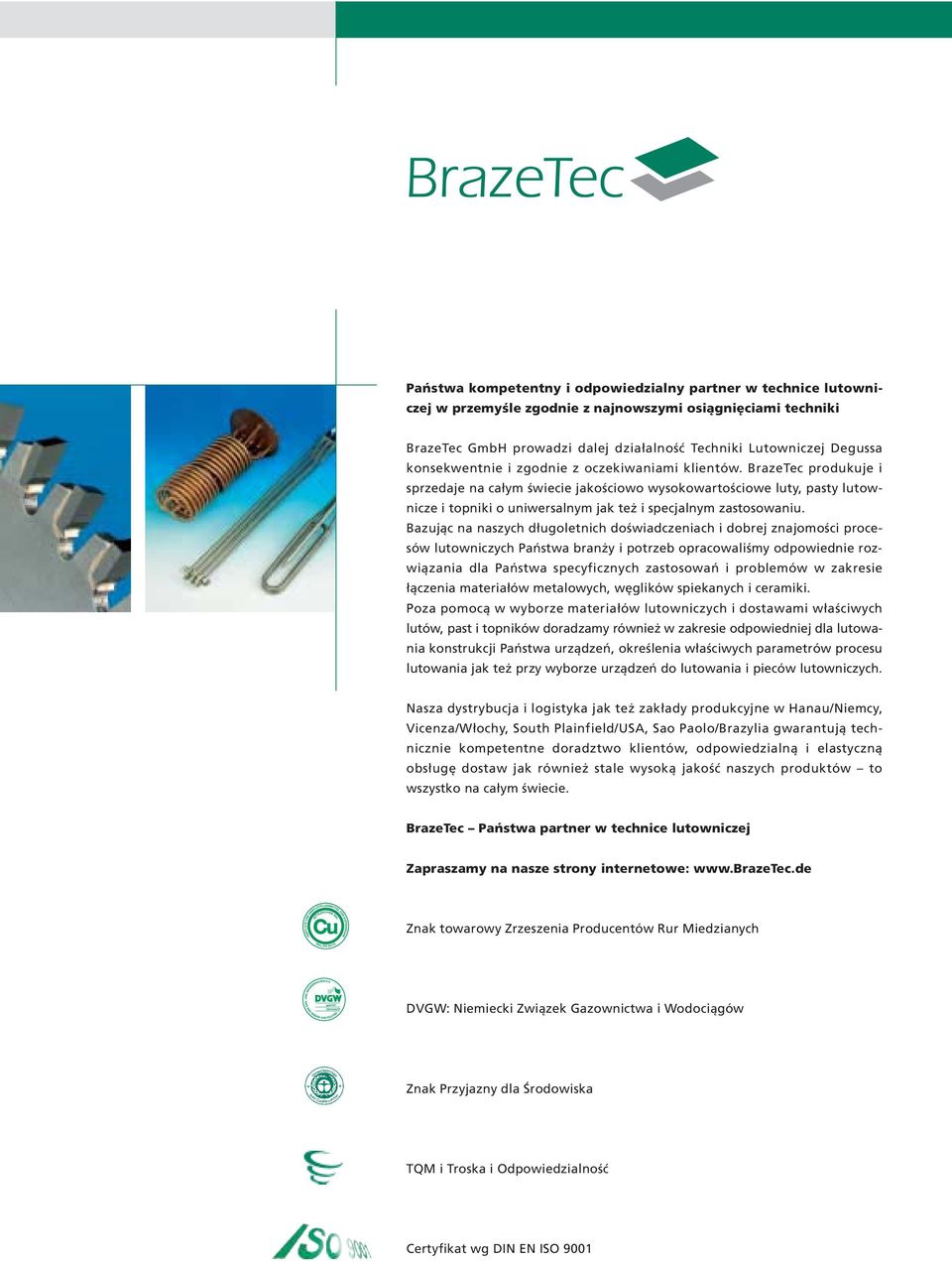 BrazeTec produkuje i sprzedaje na całym świecie jakościowo wysokowartościowe luty, pasty lutownicze i topniki o uniwersalnym jak też i specjalnym zastosowaniu.