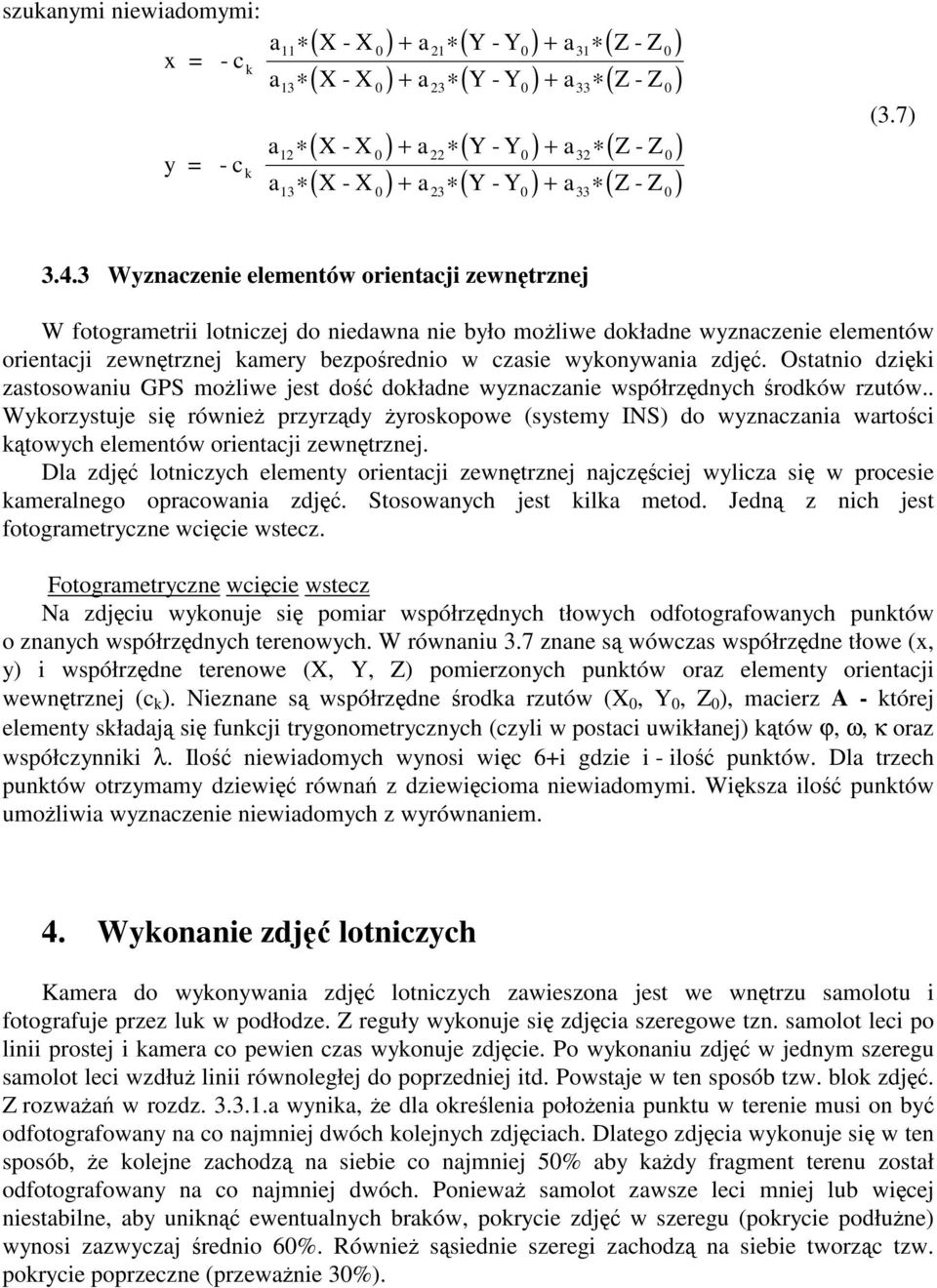 3 Wyznaczenie elementów orientacji zewntrznej W fotogrametrii lotniczej do niedawna nie było moliwe dokładne wyznaczenie elementów orientacji zewntrznej kamery bezporednio w czasie wykonywania zdj.