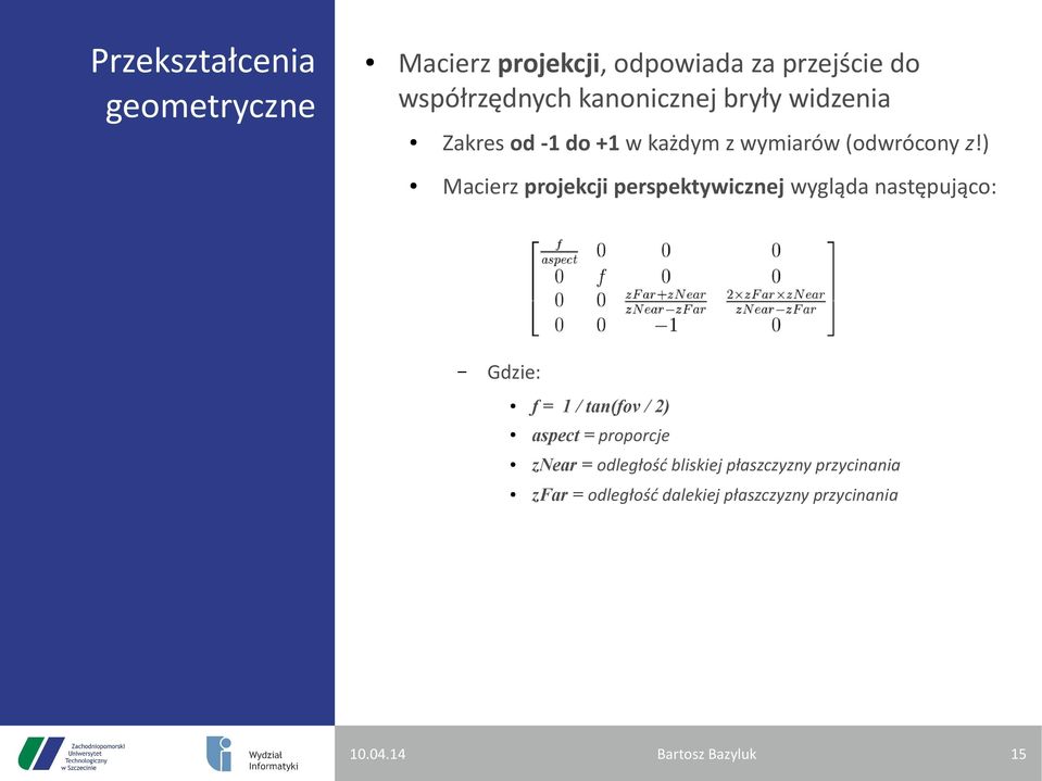 ) Macierz projekcji perspektywicznej wygląda następująco: Gdzie: f = / tan(fov / 2) aspect =