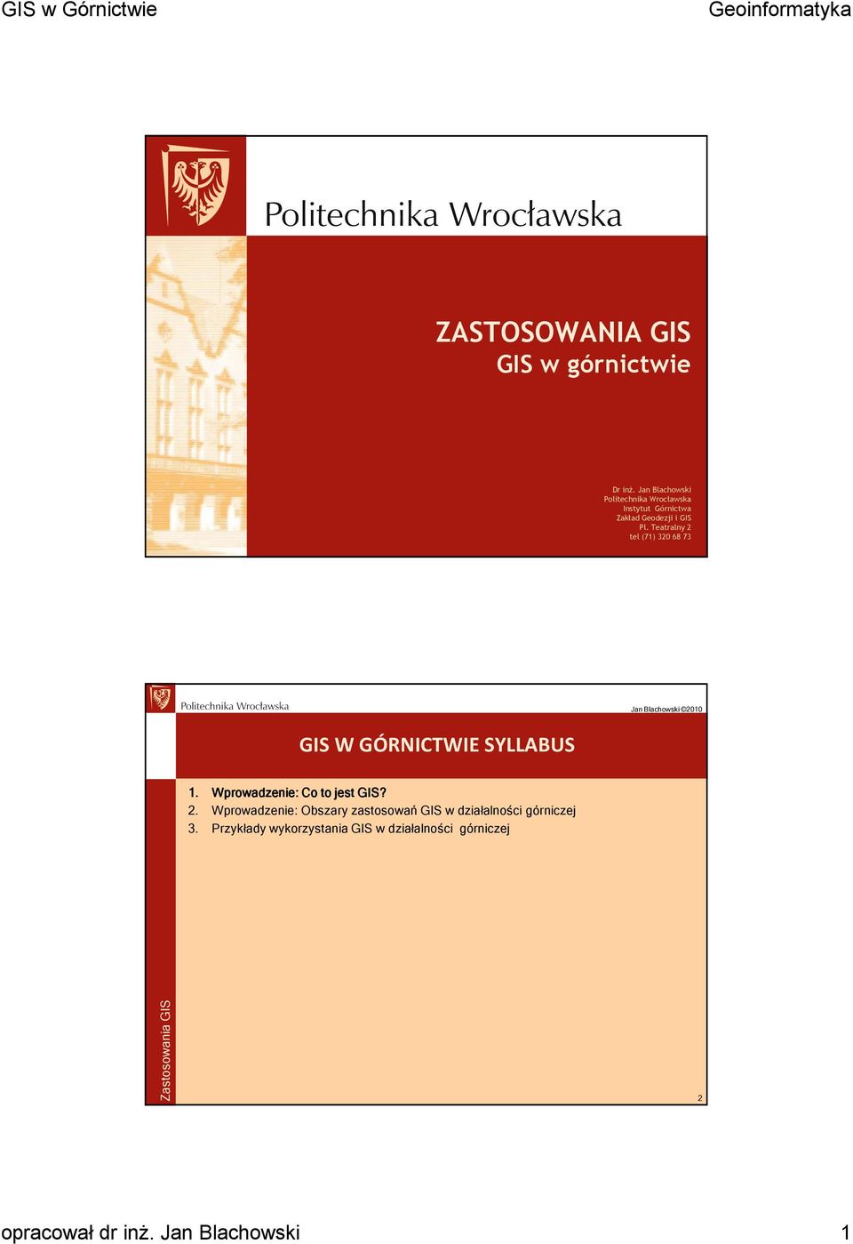 Teatralny 2 tel (71) 320 68 73 GIS W GÓRNICTWIE SYLLABUS 1. Wprowadzenie: Co to jest GIS? 2. Wprowadzenie: Obszary zastosowań GIS w działalności górniczej 3.