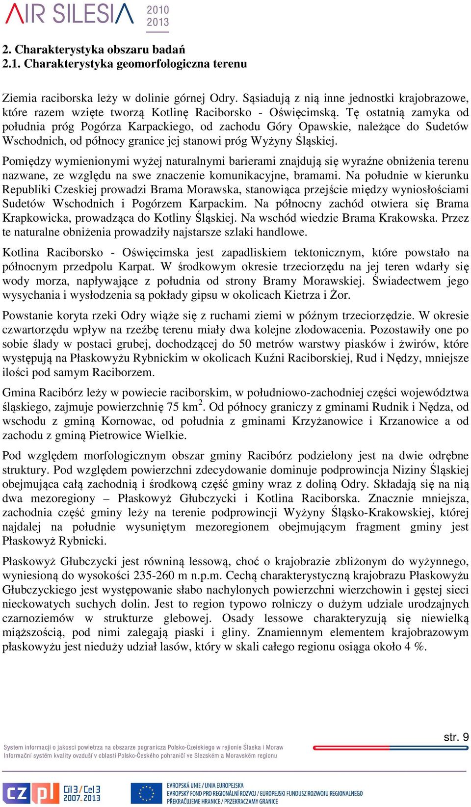 Tę ostatnią zamyka od południa próg Pogórza Karpackiego, od zachodu Góry Opawskie, należące do Sudetów Wschodnich, od północy granice jej stanowi próg Wyżyny Śląskiej.