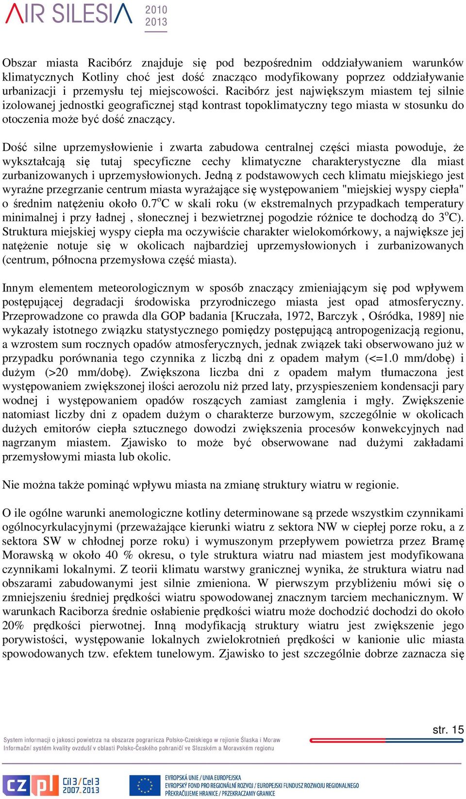 Dość silne uprzemysłowienie i zwarta zabudowa centralnej części miasta powoduje, że wykształcają się tutaj specyficzne cechy klimatyczne charakterystyczne dla miast zurbanizowanych i