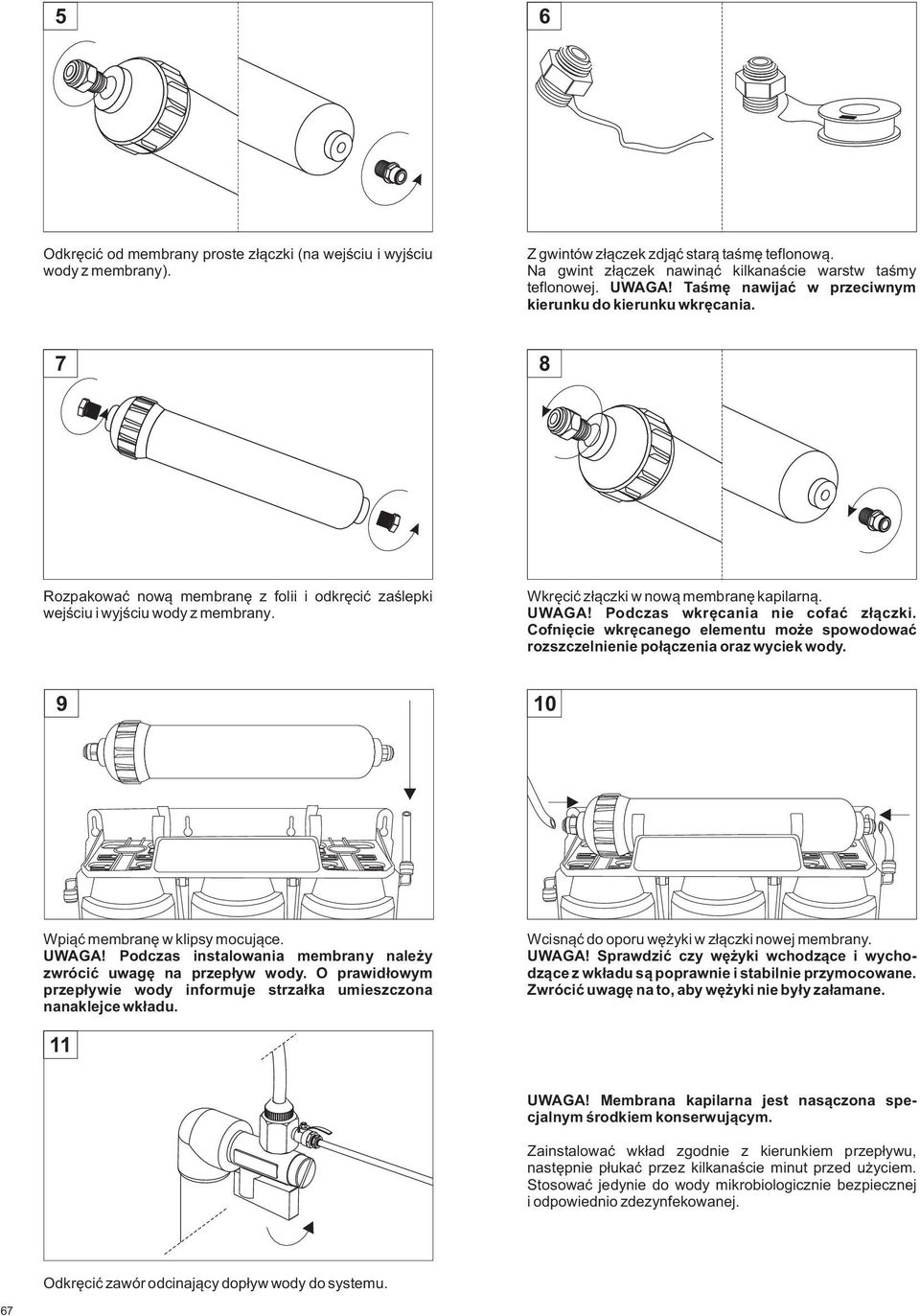 Podczas wkręcania nie cofać złączki. Cofnięcie wkręcanego elementu może spowodować rozszczelnienie połączenia oraz wyciek wody. 9 10 Wpiąć membranę w klipsy mocujące. UWAGA!