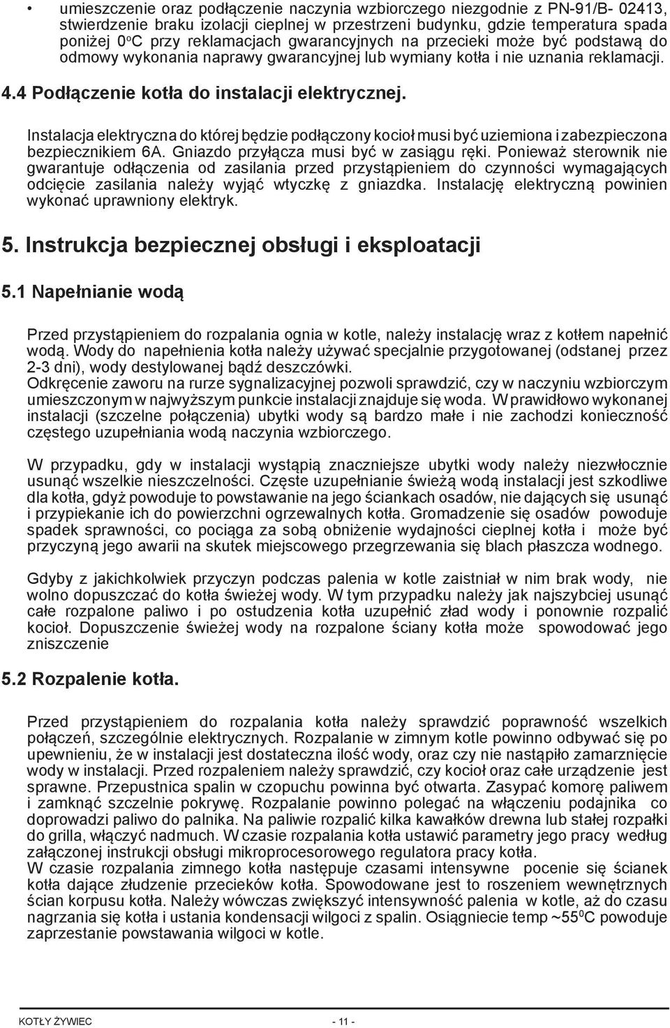 Instalacja elektryczna do której będzie podłączony kocioł musi być uziemiona i zabezpieczona bezpiecznikiem 6A. Gniazdo przyłącza musi być w zasiągu ręki.