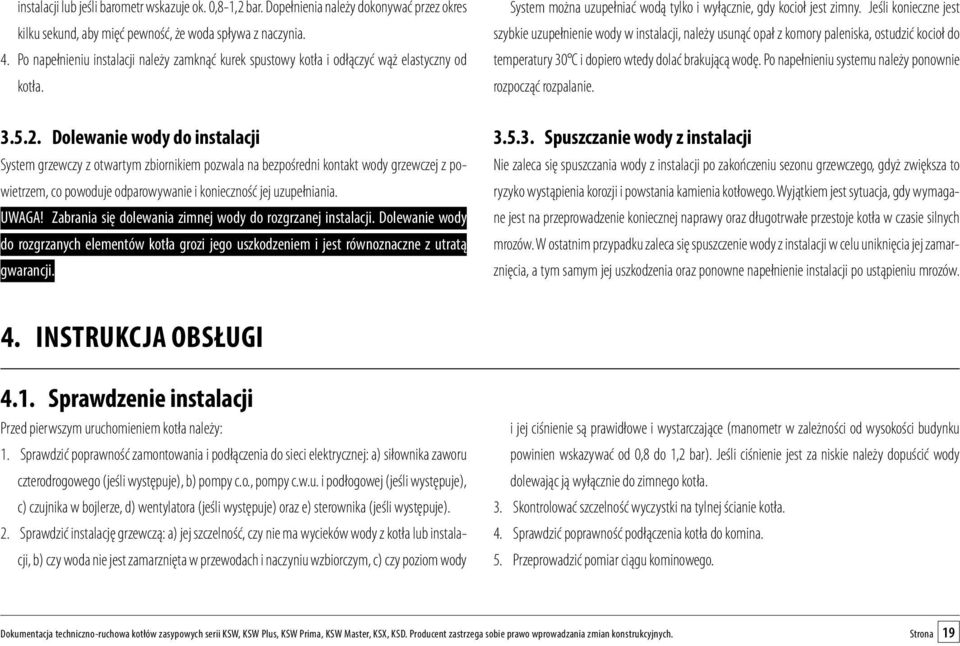 Dolewanie wody do instalacji System grzewczy z otwartym zbiornikiem pozwala na bezpośredni kontakt wody grzewczej z powietrzem, co powoduje odparowywanie i konieczność jej uzupełniania. UWAGA!