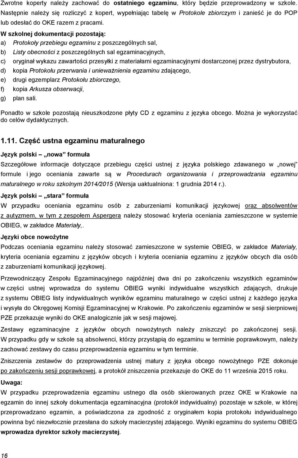 W szkolnej dokumentacji pozostają: a) Protokoły przebiegu egzaminu z poszczególnych sal, b) Listy obecności z poszczególnych sal egzaminacyjnych, c) oryginał wykazu zawartości przesyłki z materiałami