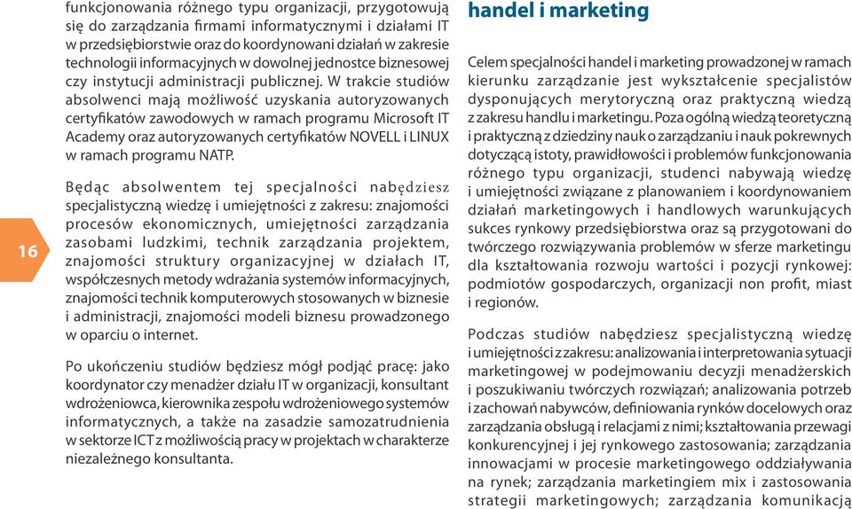 W trakcie studiów absolwenci mają możliwość uzyskania autoryzowanych certyfikatów zawodowych w ramach programu Microsoft IT Academy oraz autoryzowanych certyfikatów NOVELL i LINUX w ramach programu