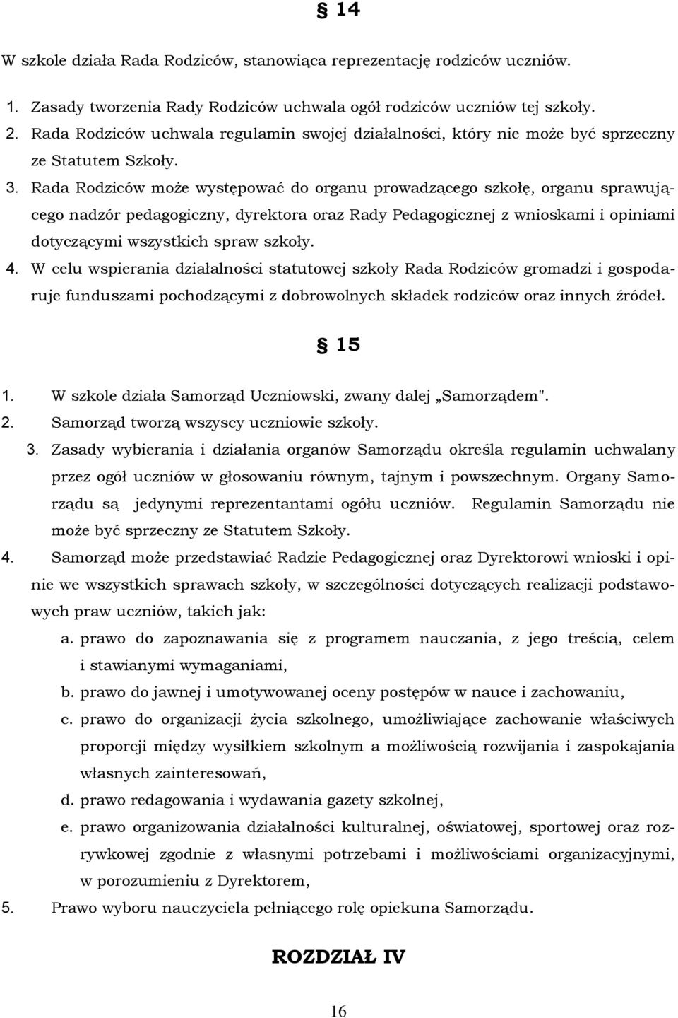 Rada Rodziców może występować do organu prowadzącego szkołę, organu sprawującego nadzór pedagogiczny, dyrektora oraz Rady Pedagogicznej z wnioskami i opiniami dotyczącymi wszystkich spraw szkoły. 4.