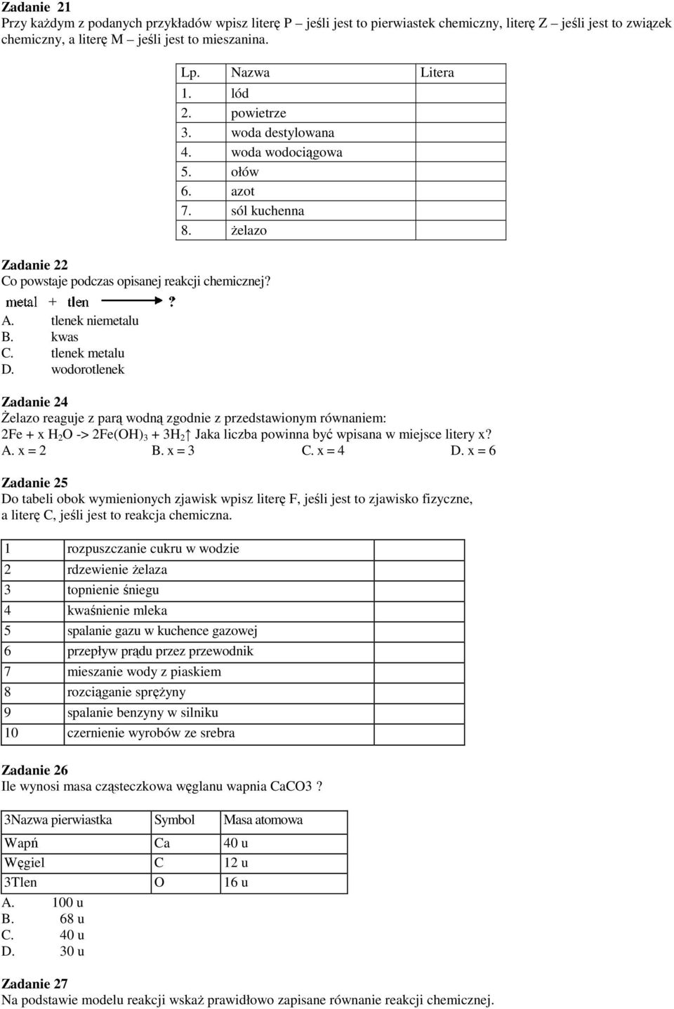 tlenek metalu D. wodorotlenek Zadanie 24 Żelazo reaguje z parą wodną zgodnie z przedstawionym równaniem: 2Fe + x H 2 O -> 2Fe(OH) 3 + 3H 2 Jaka liczba powinna być wpisana w miejsce litery x? A.