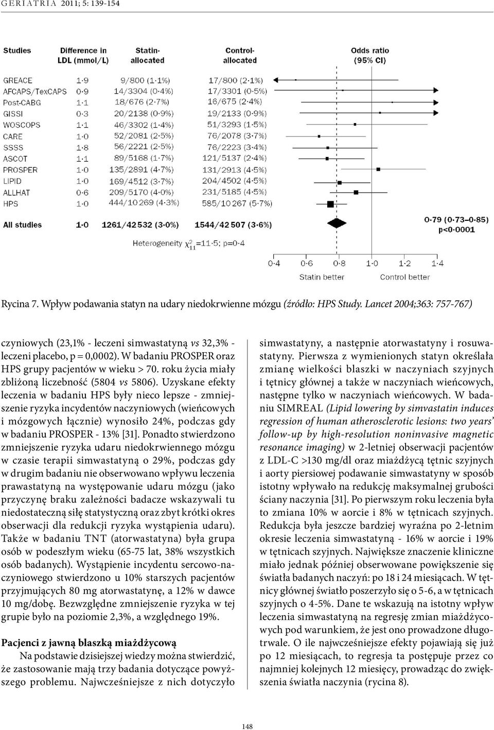 Uzyskane efekty leczenia w badaniu HPS były nieco lepsze - zmniejszenie ryzyka incydentów na czyniowych (wieńcowych i mózgowych łącznie) wynosiło 24%, podczas gdy w badaniu PROSPER - 13% [31].