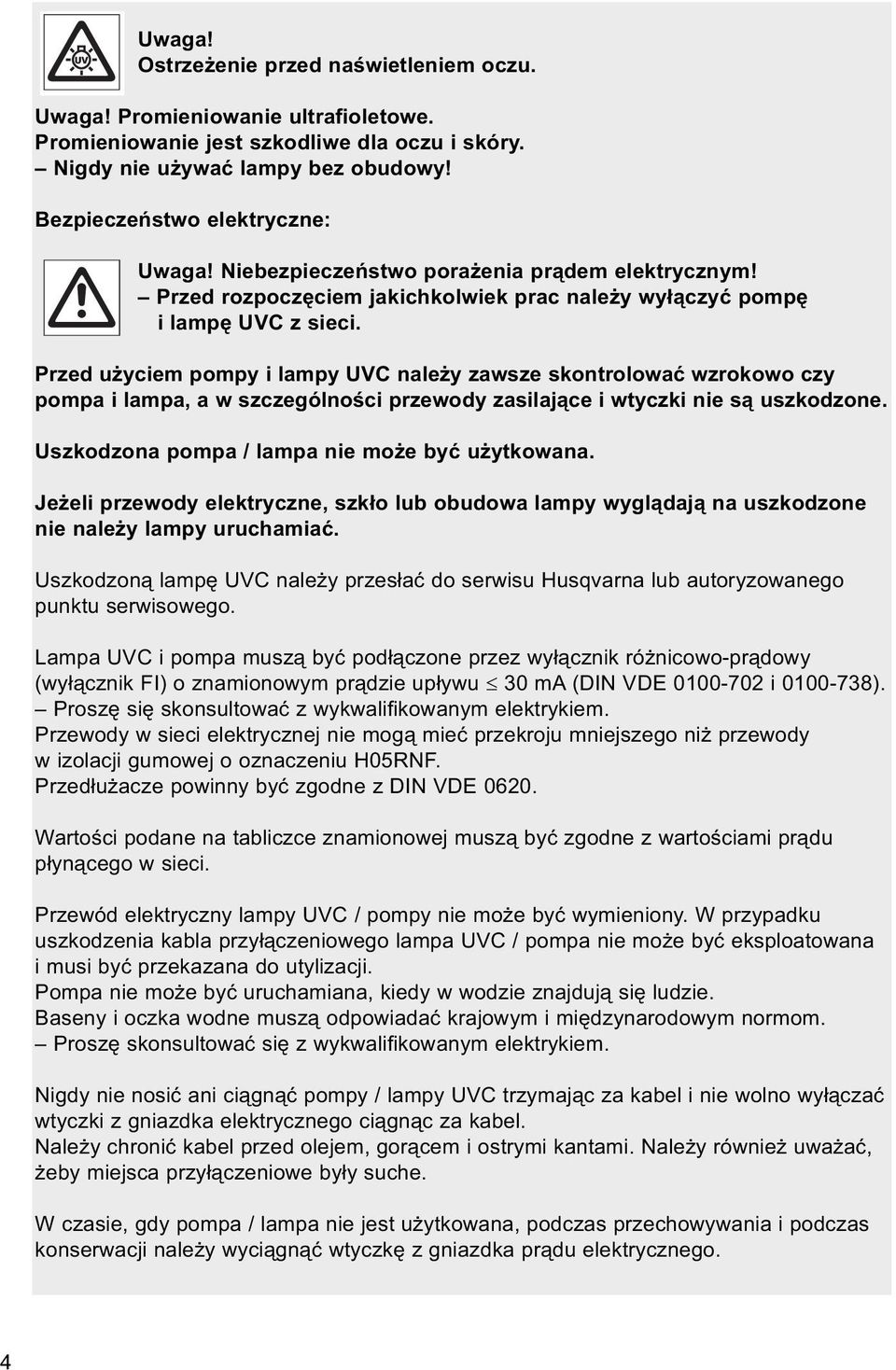 Przed użyciem pompy i lampy UVC należy zawsze skontrolować wzrokowo czy pompa i lampa, a w szczególności przewody zasilające i wtyczki nie są uszkodzone.