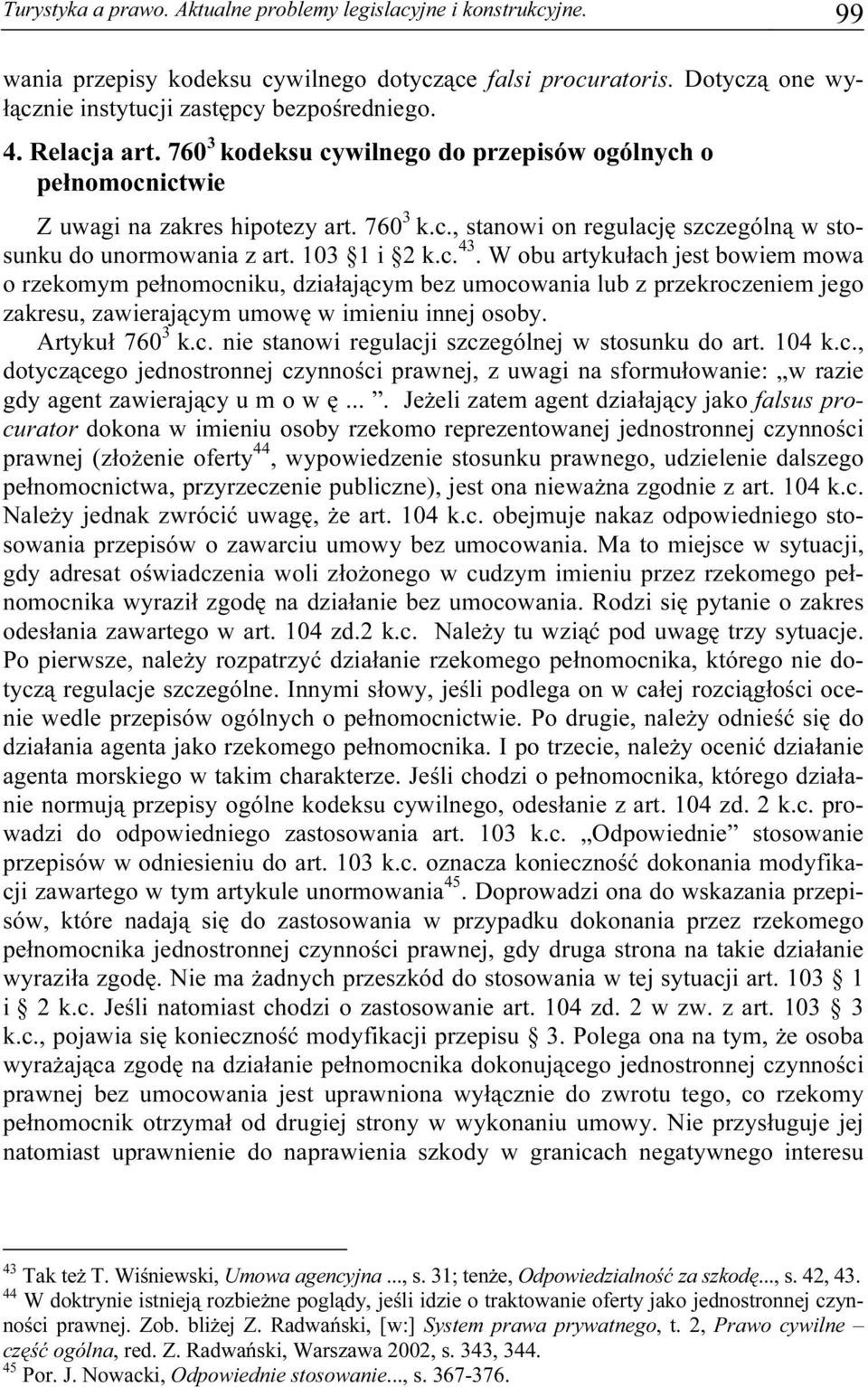 W obu artykułach jest bowiem mowa o rzekomym pełnomocniku, działającym bez umocowania lub z przekroczeniem jego zakresu, zawierającym umowę w imieniu innej osoby. Artykuł 760 3 k.c. nie stanowi regulacji szczególnej w stosunku do art.