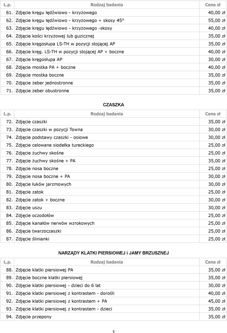 Zdjęcie kręgosłupa AP 30,00 zł 68. Zdjęcie mostka PA + boczne 40,00 zł 69. Zdjęcie mostka boczne 35,00 zł 70. Zdjęcie żeber jednostronne 35,00 zł 71. Zdjęcie żeber obustronne 35,00 zł CZASZKA 72.