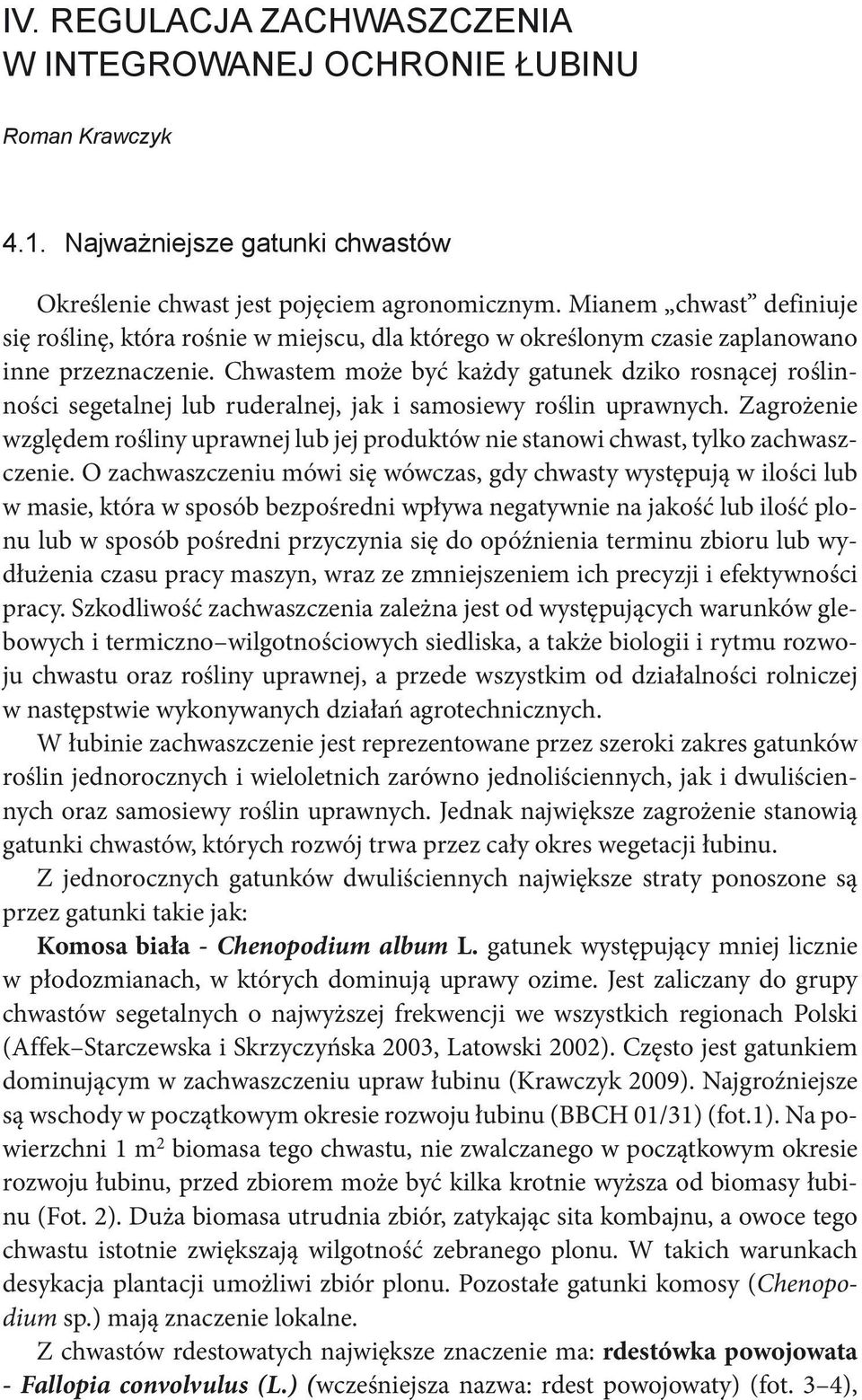 Chwastem może być każdy gatunek dziko rosnącej roślinności segetalnej lub ruderalnej, jak i samosiewy roślin uprawnych.