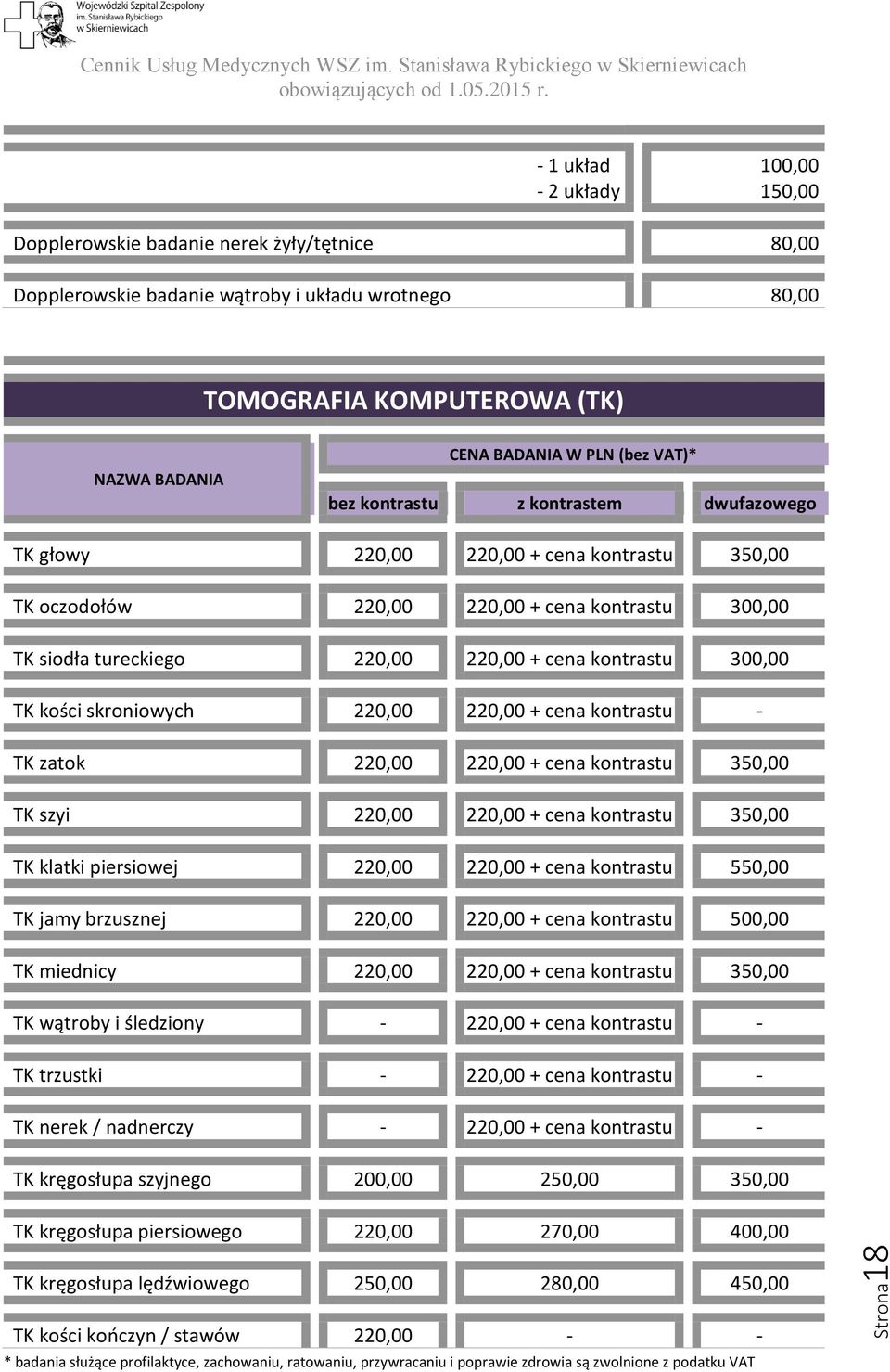 220,00 + cena kontrastu - TK zatok 220,00 220,00 + cena kontrastu 350,00 TK szyi 220,00 220,00 + cena kontrastu 350,00 TK klatki piersiowej 220,00 220,00 + cena kontrastu 550,00 TK jamy brzusznej