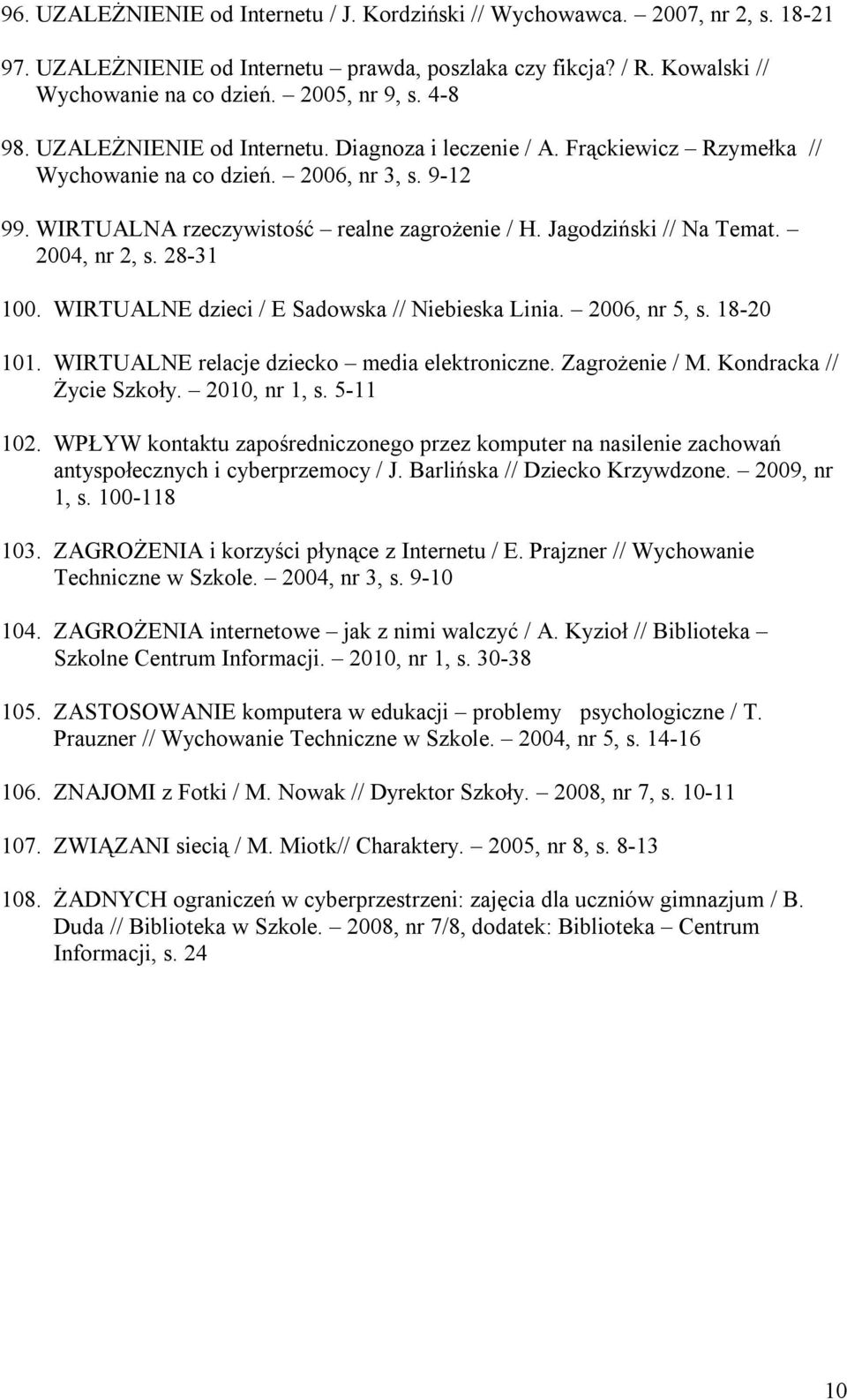 Jagodziński // Na Temat. 2004, nr 2, s. 28-31 100. WIRTUALNE dzieci / E Sadowska // Niebieska Linia. 2006, nr 5, s. 18-20 101. WIRTUALNE relacje dziecko media elektroniczne. Zagrożenie / M.