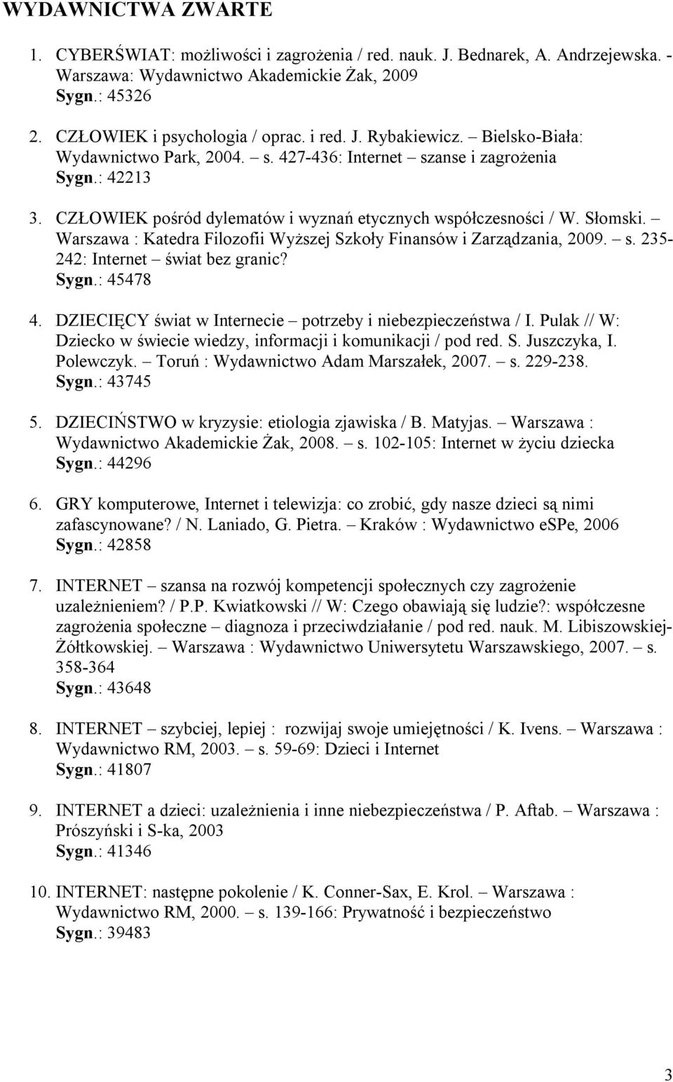 Warszawa : Katedra Filozofii Wyższej Szkoły Finansów i Zarządzania, 2009. s. 235-242: Internet świat bez granic? Sygn.: 45478 4. DZIECIĘCY świat w Internecie potrzeby i niebezpieczeństwa / I.