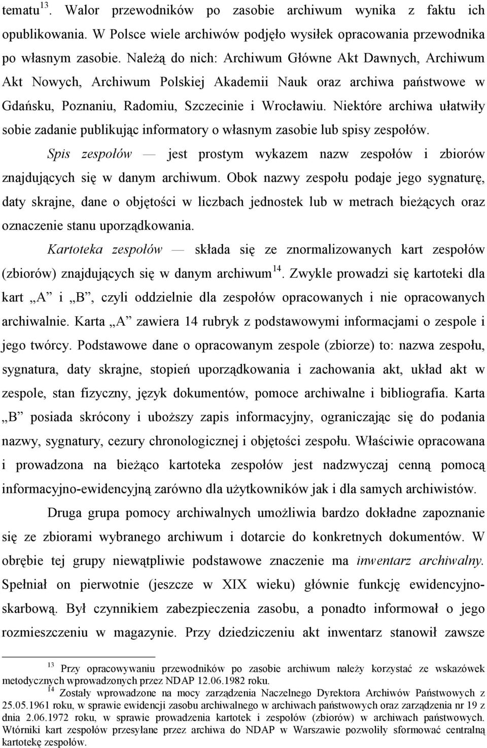 Niektóre archiwa ułatwiły sobie zadanie publikując informatory o własnym zasobie lub spisy zespołów. Spis zespołów jest prostym wykazem nazw zespołów i zbiorów znajdujących się w danym archiwum.