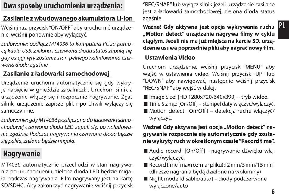 Zasilanie z ładowarki samochodowej Urządzenie uruchomi automatycznie się gdy wykryje napięcie w gnieździe zapalniczki. Uruchom silnik a urządzenie włączy się i rozpocznie nagrywanie.