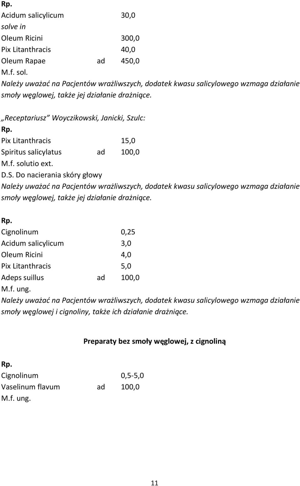 Cignolinum 0,25 Acidum salicylicum 3,0 Oleum Ricini 4,0 Pix Litanthracis 5,0 Adeps suillus ad 100,0 Należy uważać na Pacjentów wrażliwszych, dodatek kwasu salicylowego wzmaga działanie smoły węglowej