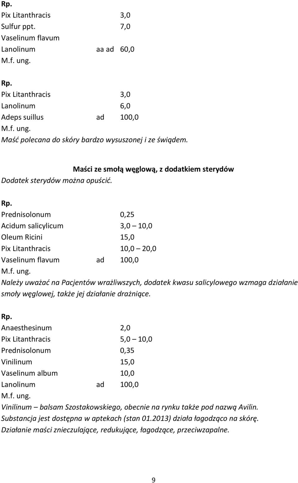 Prednisolonum 0,25 Acidum salicylicum 3,0 10,0 Oleum Ricini 15,0 Pix Litanthracis 10,0 20,0 Vaselinum flavum ad 100,0 Należy uważać na Pacjentów wrażliwszych, dodatek kwasu salicylowego wzmaga