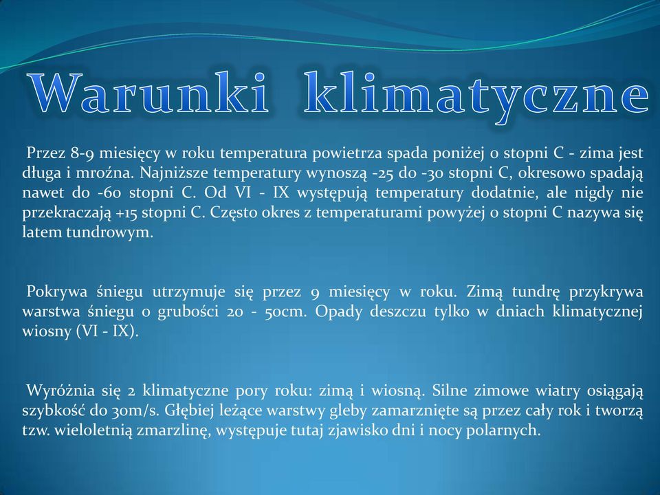 Pokrywa śniegu utrzymuje się przez 9 miesięcy w roku. Zimą tundrę przykrywa warstwa śniegu o grubości 20-50cm. Opady deszczu tylko w dniach klimatycznej wiosny (VI - IX).