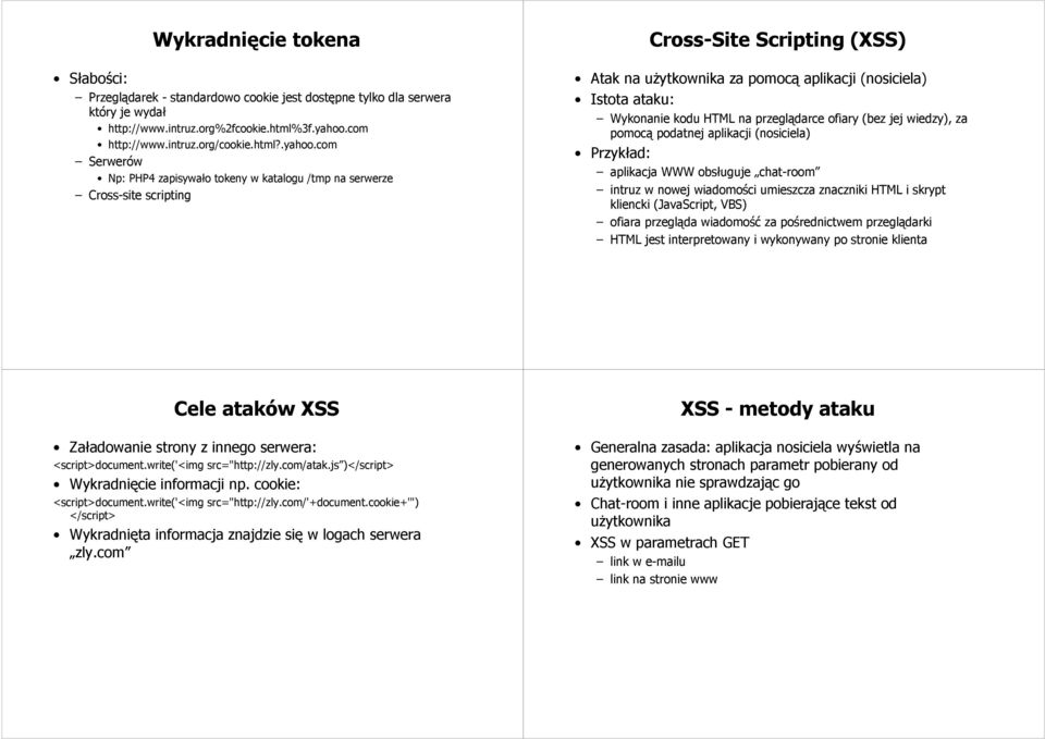 com Serwerów Np: PHP4 zapisywało tokeny w katalogu /tmp na serwerze Cross-site scripting Cross-Site Scripting (XSS) Atak na użytkownika za pomocą aplikacji (nosiciela) Istota ataku: Wykonanie kodu