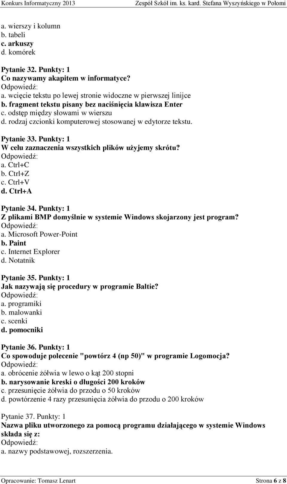 Punkty: 1 W celu zaznaczenia wszystkich plików użyjemy skrótu? a. Ctrl+C b. Ctrl+Z c. Ctrl+V d. Ctrl+A Pytanie 34. Punkty: 1 Z plikami BMP domyślnie w systemie Windows skojarzony jest program? a. Microsoft Power-Point b.