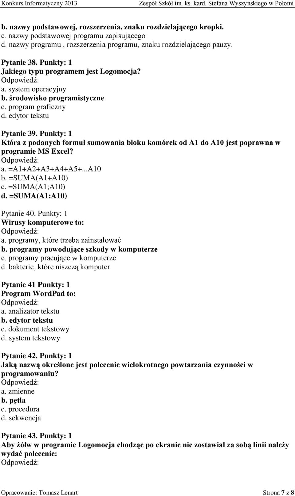 Punkty: 1 Która z podanych formuł sumowania bloku komórek od A1 do A10 jest poprawna w programie MS Excel? a. =A1+A2+A3+A4+A5+...A10 b. =SUMA(A1+A10) c. =SUMA(A1;A10) d. =SUMA(A1:A10) Pytanie 40.