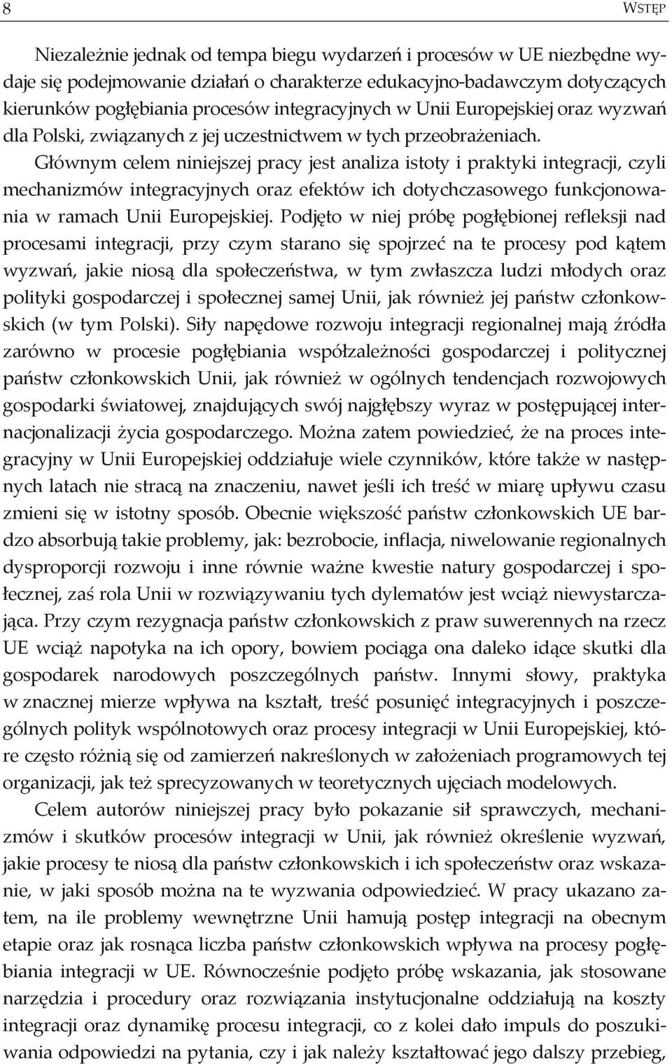 G ównym celem niniejszej pracy jest analiza istoty i praktyki integracji, czyli mechanizmów integracyjnych oraz efektów ich dotychczasowego funkcjonowania w ramach Unii Europejskiej.