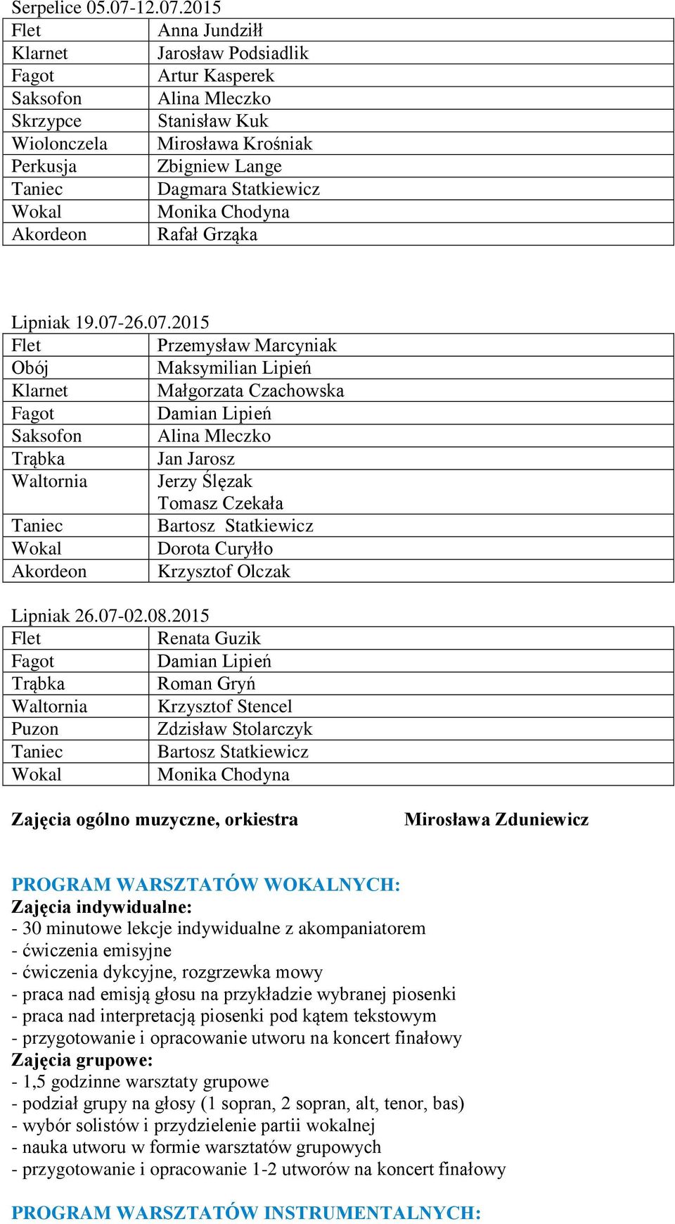 2015 Flet Anna Jundziłł Klarnet Jarosław Podsiadlik Fagot Artur Kasperek Saksofon Alina Mleczko Skrzypce Stanisław Kuk Wiolonczela Mirosława Krośniak Perkusja Zbigniew Lange Taniec Dagmara