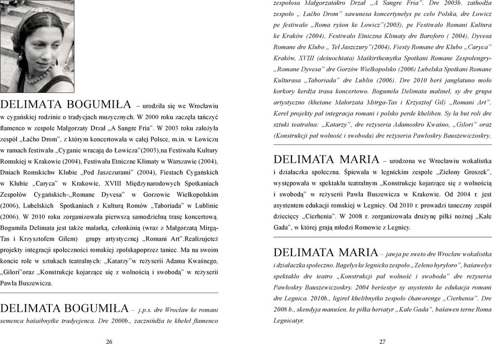 w Łowiczu w ramach festiwalu Cyganie wracają do Łowicza (2003),na Festiwalu Kultury Romskiej w Krakowie (2004), Festiwalu Etniczne Klimaty w Warszawie (2004), Dniach Romskichw Klubie Pod Jaszczurami