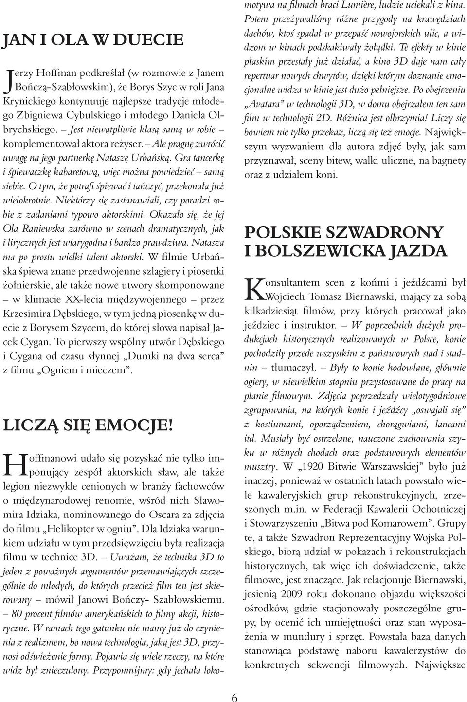 Gra tancerkę i śpiewaczkę kabaretową, więc można powiedzieć samą siebie. O tym, że potrafi śpiewać i tańczyć, przekonała już wielokrotnie.