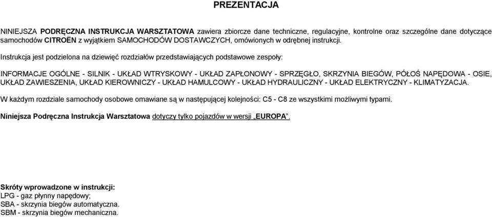 Instrukcja jest podzielona na dziewięć rozdziałów przedstawiających podstawowe zespoły: INFORMACJE OGÓLNE - SILNIK - UKŁAD WTRYSKOWY - UKŁAD ZAPŁONOWY - SPRZĘGŁO, SKRZYNIA BIEGÓW, PÓŁOŚ NAPĘDOWA -