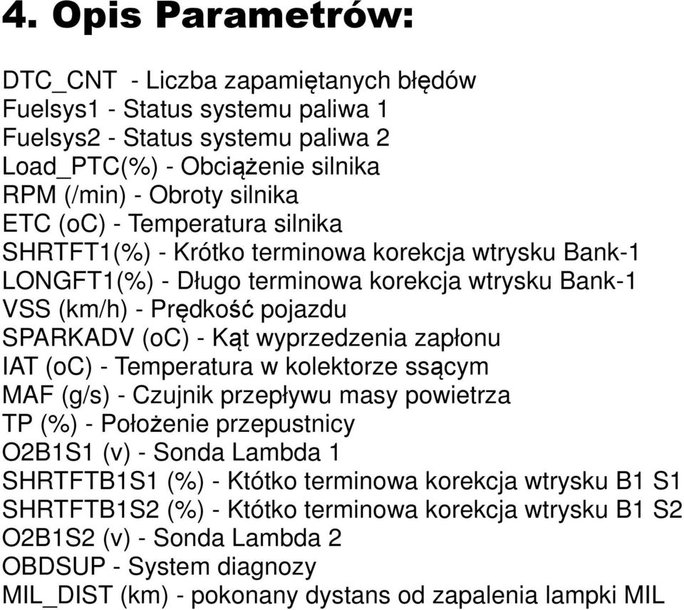 wyprzedzenia zapłonu IAT (oc) - Temperatura w kolektorze ssącym MAF (g/s) - Czujnik przepływu masy powietrza TP (%) - Położenie przepustnicy O2B1S1 (v) - Sonda Lambda 1 SHRTFTB1S1 (%) - Któtko