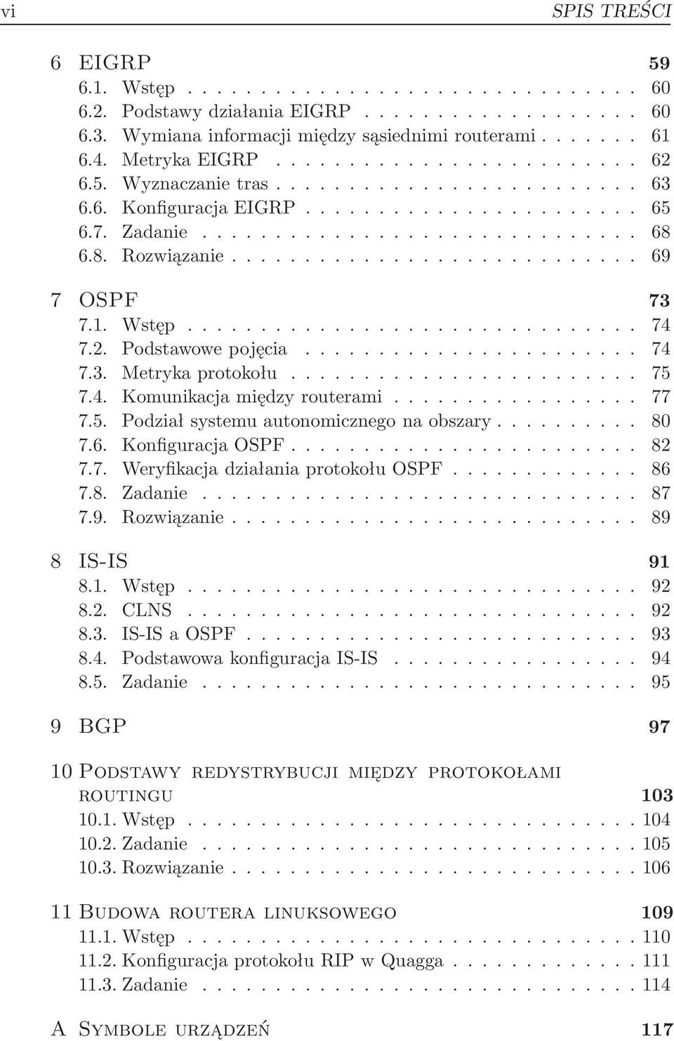 .. 80 7.6. KonfiguracjaOSPF... 82 7.7. WeryfikacjadziałaniaprotokołuOSPF... 86 7.8. Zadanie... 87 7.9. Rozwiązanie... 89 8 IS-IS 91 8.1. Wstęp... 92 8.2. CLNS... 92 8.3. IS-ISaOSPF... 93 8.4.