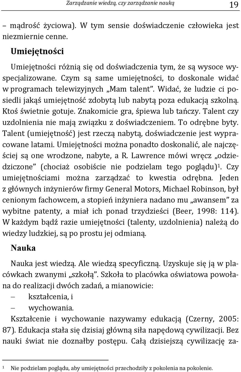 Widać, że ludzie ci posiedli jakąś umiejętność zdobytą lub nabytą poza edukacją szkolną. Ktoś świetnie gotuje. Znakomicie gra, śpiewa lub tańczy.