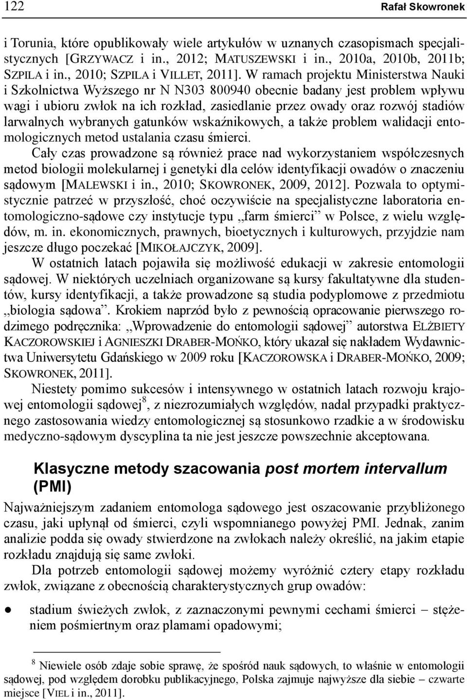 W ramach projektu Ministerstwa Nauki i Szkolnictwa Wyższego nr N N303 800940 obecnie badany jest problem wpływu wagi i ubioru zwłok na ich rozkład, zasiedlanie przez owady oraz rozwój stadiów