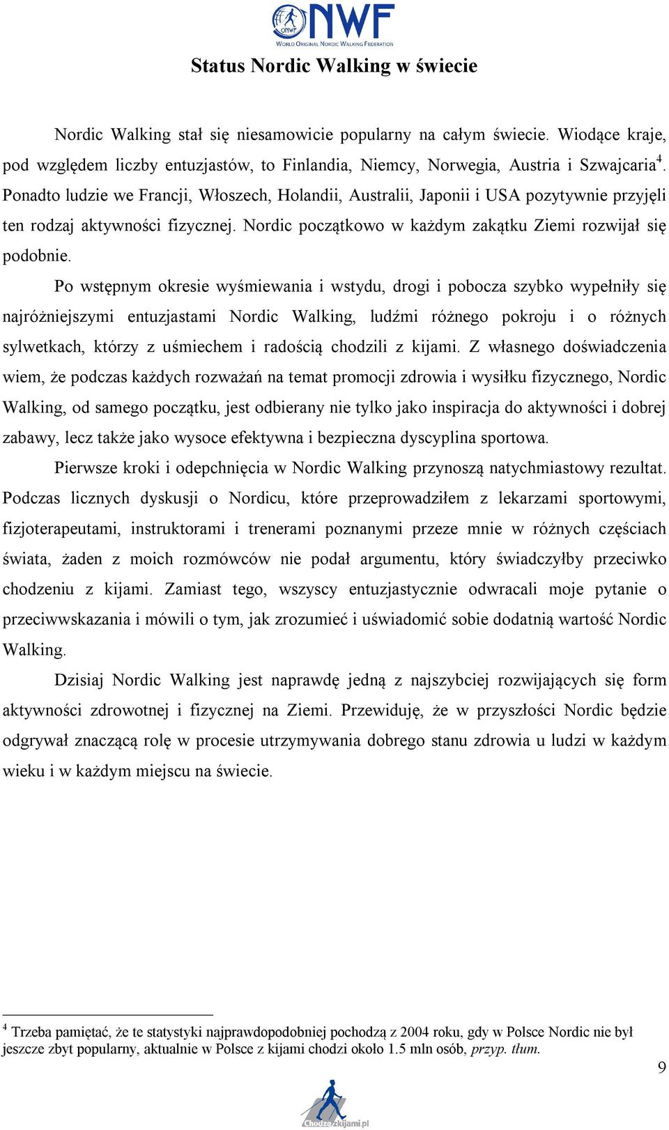 Po wstępnym okresie wyśmiewania i wstydu, drogi i pobocza szybko wypełniły się najróżniejszymi entuzjastami Nordic Walking, ludźmi różnego pokroju i o różnych sylwetkach, którzy z uśmiechem i