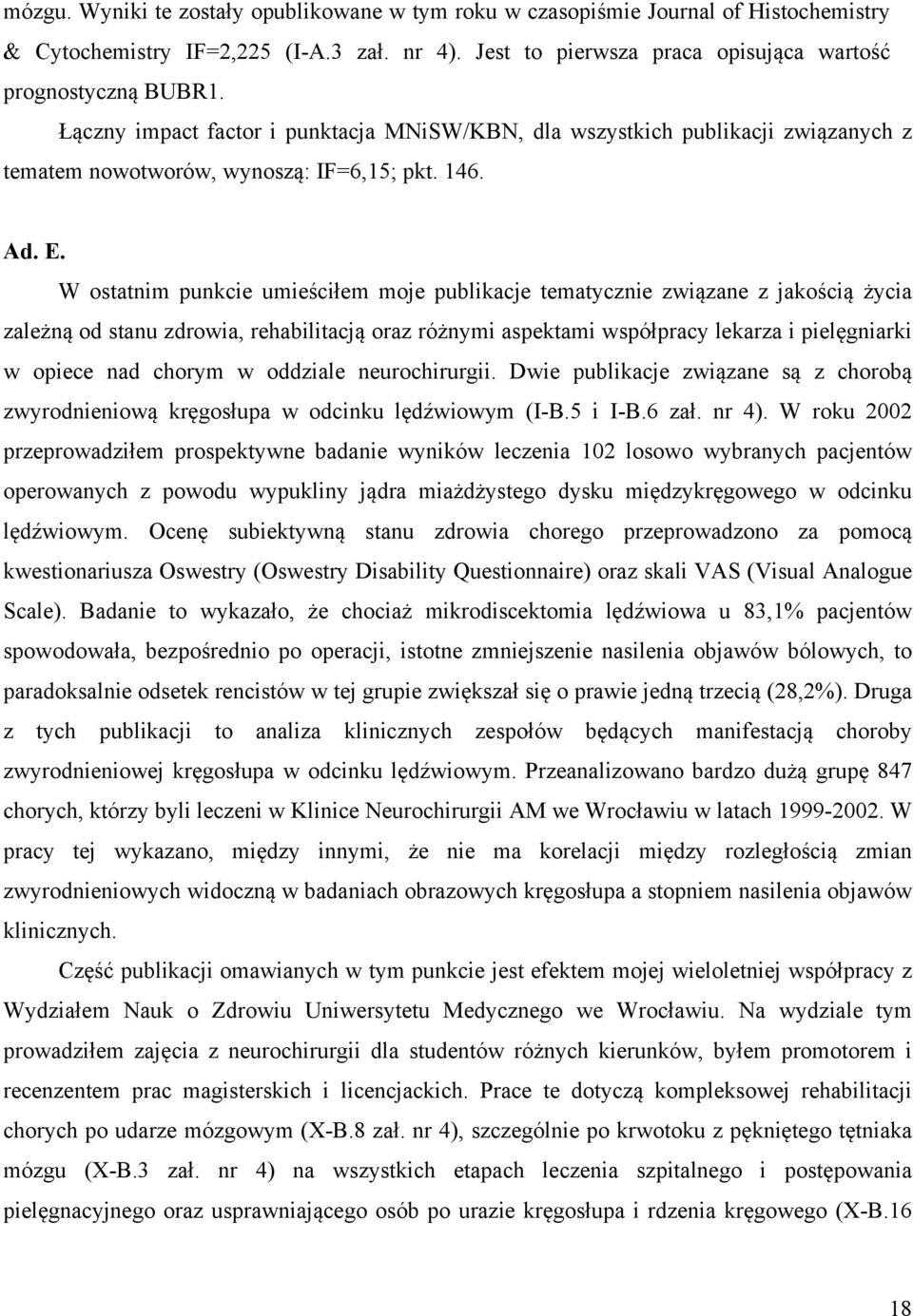 W ostatnim punkcie umieściłem moje publikacje tematycznie związane z jakością życia zależną od stanu zdrowia, rehabilitacją oraz różnymi aspektami współpracy lekarza i pielęgniarki w opiece nad