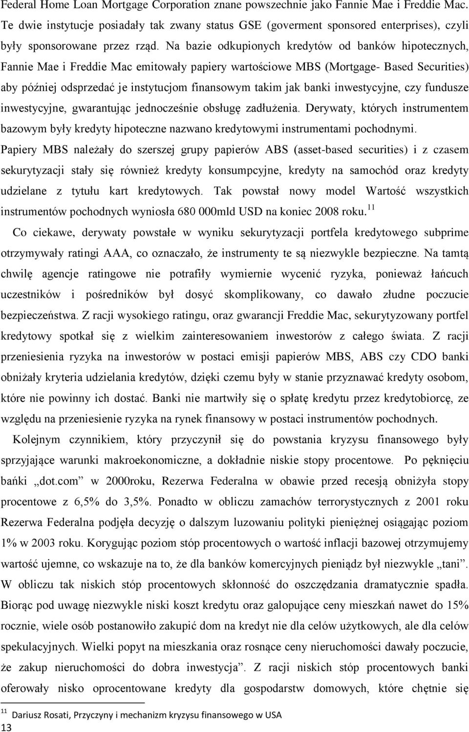 Na bazie odkupionych kredytów od banków hipotecznych, Fannie Mae i Freddie Mac emitowały papiery wartościowe MBS (Mortgage- Based Securities) aby później odsprzedać je instytucjom finansowym takim