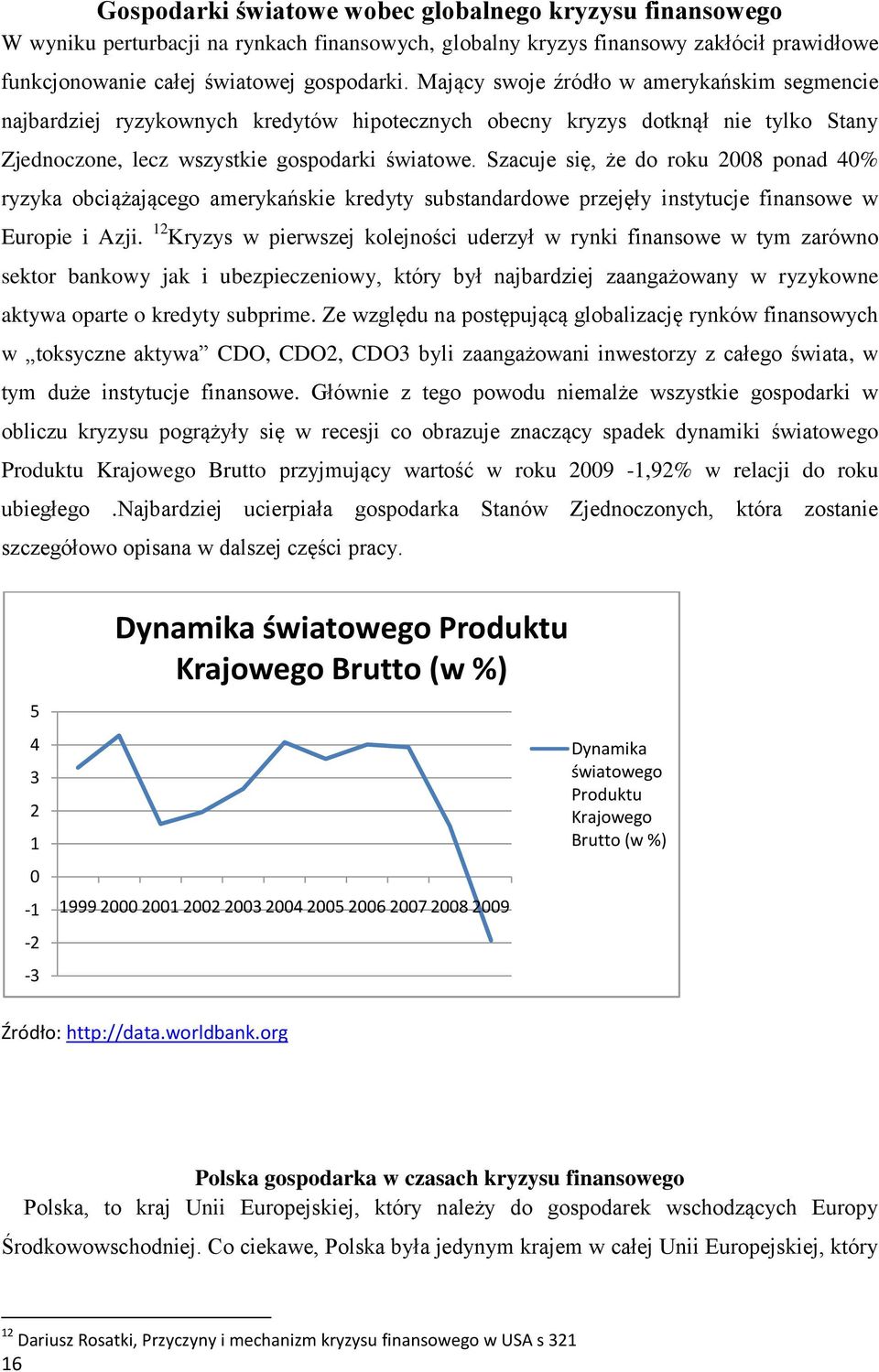 Szacuje się, że do roku 2008 ponad 40% ryzyka obciążającego amerykańskie kredyty substandardowe przejęły instytucje finansowe w Europie i Azji.