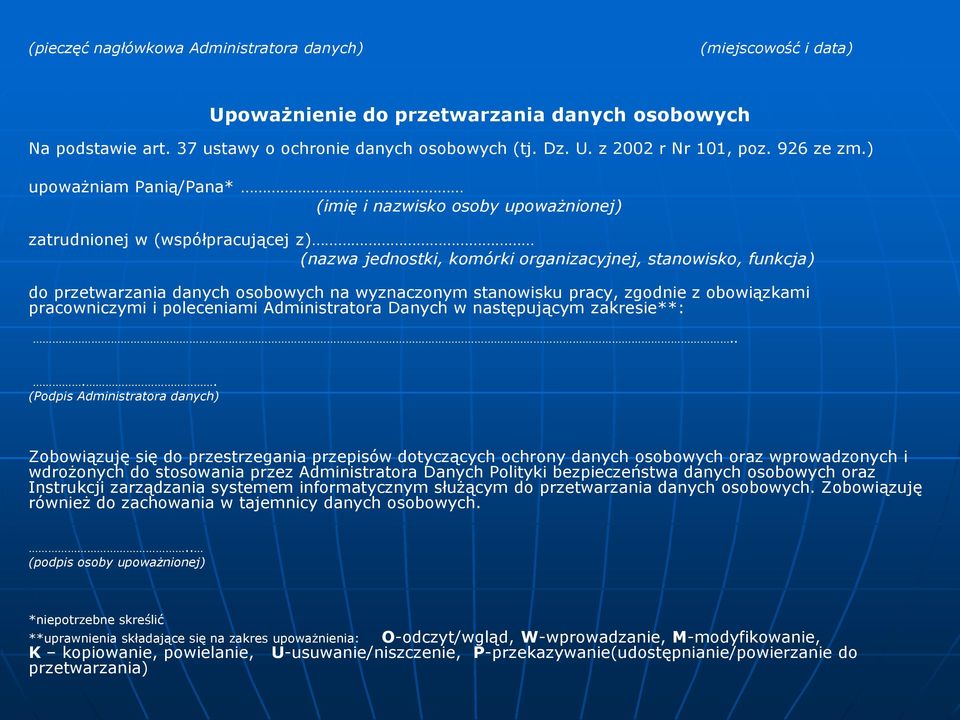 ) upoważniam Panią/Pana* (imię i nazwisko osoby upoważnionej) zatrudnionej w (współpracującej z) (nazwa jednostki, komórki organizacyjnej, stanowisko, funkcja) do przetwarzania danych osobowych na