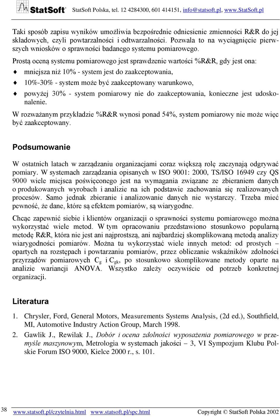 Prostą oceną systemu pomiarowego jest sprawdzenie wartości %R&R, gdy jest ona: mniejsza niż 10% - system jest do zaakceptowania, 10%-30% - system może być zaakceptowany warunkowo, powyżej 30% -