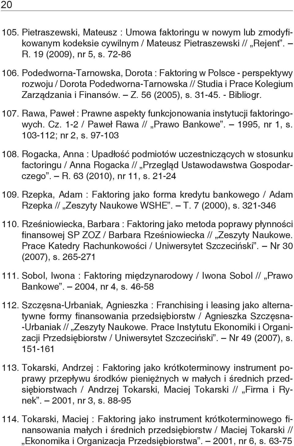 Rawa, Paweł : Prawne aspekty funkcjonowania instytucji faktoringowych. Cz. 1-2 / Paweł Rawa // Prawo Bankowe. 1995, nr 1, s. 103-112; nr 2, s. 97-103 108.
