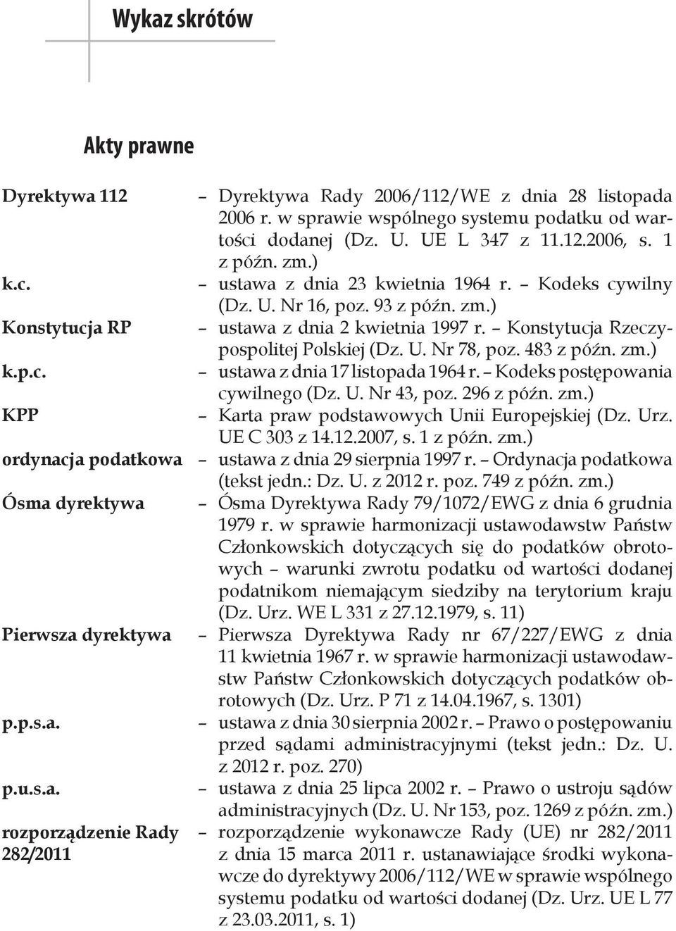 Konstytucja Rzeczypospolitej Polskiej (Dz. U. Nr 78, poz. 483 z późn. zm.) ustawa z dnia 17 listopada 1964 r. Kodeks postępowania cywilnego (Dz. U. Nr 43, poz. 296 z późn. zm.) Karta praw podstawowych Unii Europejskiej (Dz.