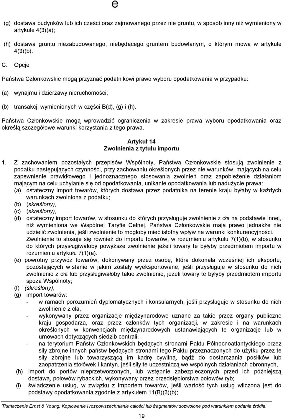 Opcje Państwa Członkowskie mogą przyznać podatnikowi prawo wyboru opodatkowania w przypadku: (a) wynajmu i dzierżawy nieruchomości; (b) transakcji wymienionych w części B(d), (g) i (h).