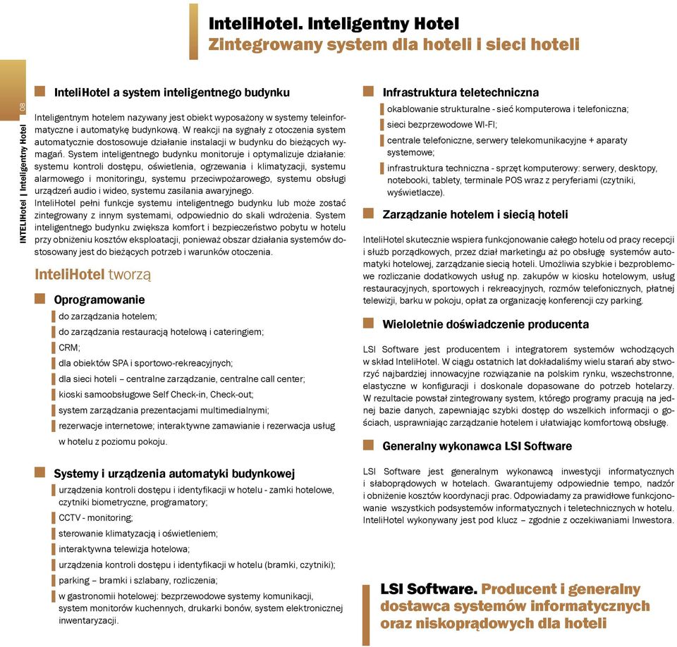 systemy teleinformatyczne i automatykę budynkową. W reakcji na sygnały z otoczenia system automatycznie dostosowuje działanie instalacji w budynku do bieżących wymagań.