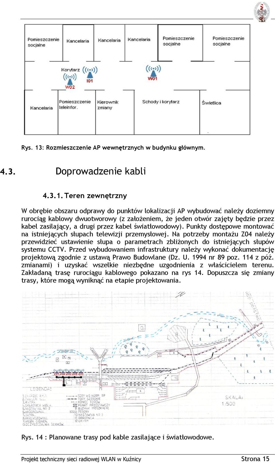 Teren zewnętrzny W obrębie obszaru odprawy do punktów lokalizacji AP wybudować należy doziemny rurociąg kablowy dwuotworowy (z założeniem, że jeden otwór zajęty będzie przez kabel zasilający, a drugi